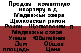 Продам 1 комнатную квартиру в д. Медвежьи озера Щелковский район › Район ­ Щелковский, д.Медвежьи озера › Улица ­ Юбилейная › Дом ­ 11 › Общая площадь ­ 40 › Цена ­ 3 350 000 - Московская обл. Недвижимость » Квартиры продажа   . Московская обл.